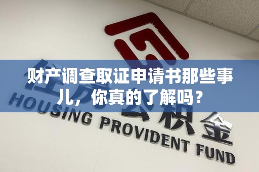 晋江财产调查取证申请书那些事儿，你真的了解吗？