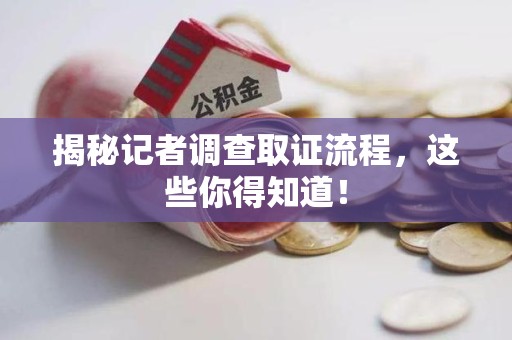 晋江揭秘记者调查取证流程，这些你得知道！