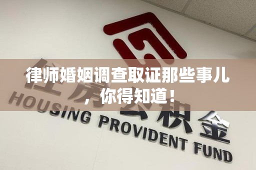晋江律师婚姻调查取证那些事儿，你得知道！