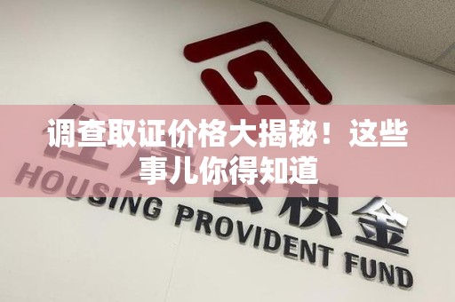 晋江调查取证价格大揭秘！这些事儿你得知道