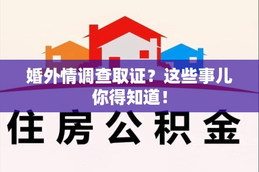 晋江婚外情调查取证？这些事儿你得知道！