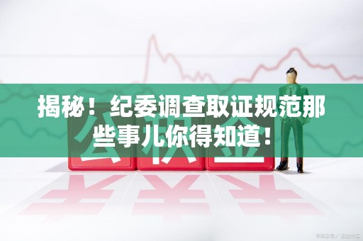 晋江揭秘！纪委调查取证规范那些事儿你得知道！