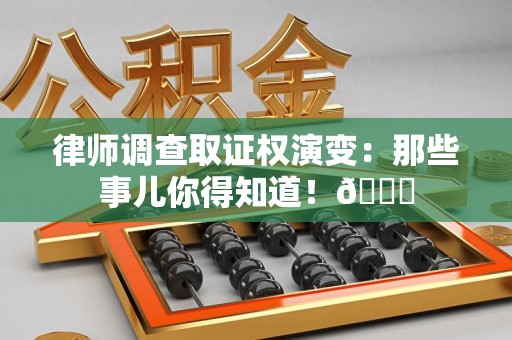 晋江律师调查取证权演变：那些事儿你得知道！😎