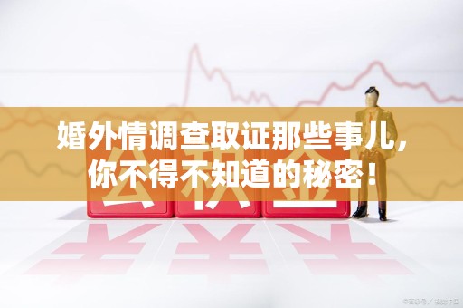 晋江婚外情调查取证那些事儿，你不得不知道的秘密！