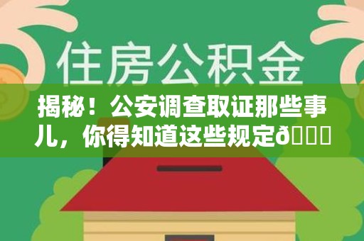 晋江揭秘！公安调查取证那些事儿，你得知道这些规定😎