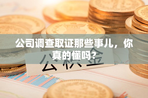 晋江公司调查取证那些事儿，你真的懂吗？