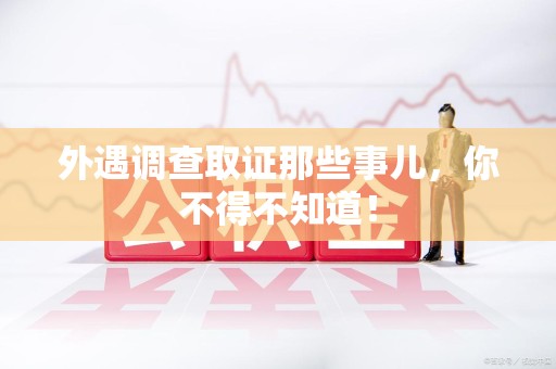 晋江外遇调查取证那些事儿，你不得不知道！