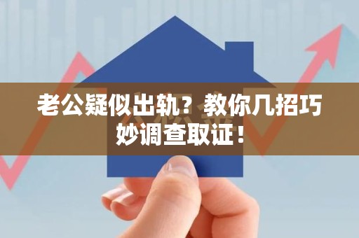 晋江老公疑似出轨？教你几招巧妙调查取证！
