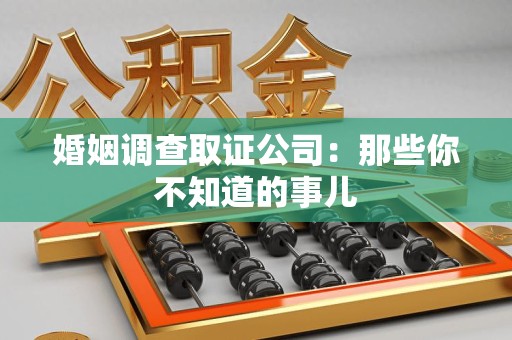 晋江婚姻调查取证公司：那些你不知道的事儿