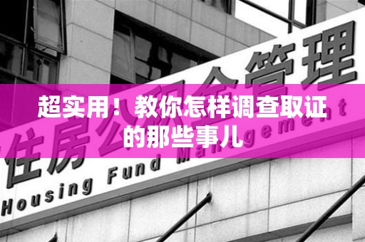 晋江超实用！教你怎样调查取证的那些事儿