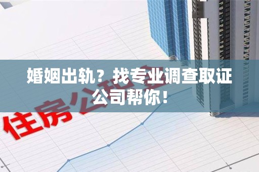 晋江婚姻出轨？找专业调查取证公司帮你！
