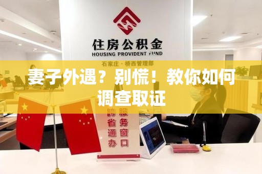 晋江妻子外遇?别慌!教你如何调查取证 晋江妻子外遇?别慌!教你如何调查取证