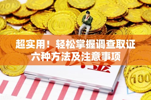 晋江超实用！轻松掌握调查取证六种方法及注意事项