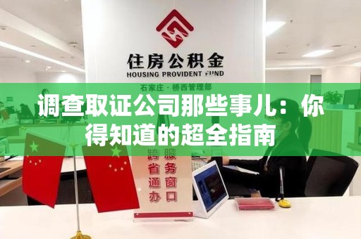晋江调查取证公司那些事儿：你得知道的超全指南
