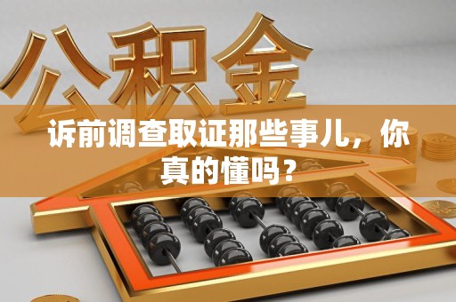 晋江诉前调查取证那些事儿,你真的懂吗? 晋江诉前调查取证那些事儿,你真的懂吗?