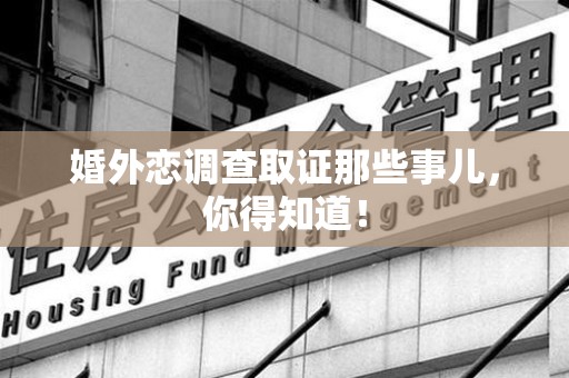 晋江婚外恋调查取证那些事儿，你得知道！