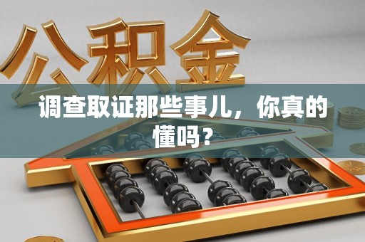 晋江调查取证那些事儿，你真的懂吗？