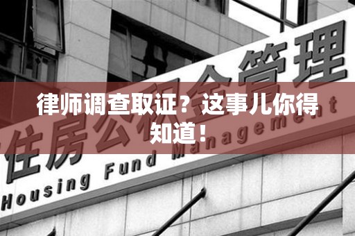 晋江律师调查取证？这事儿你得知道！