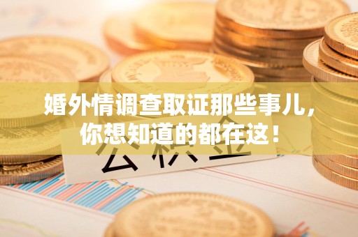 晋江婚外情调查取证那些事儿，你想知道的都在这！