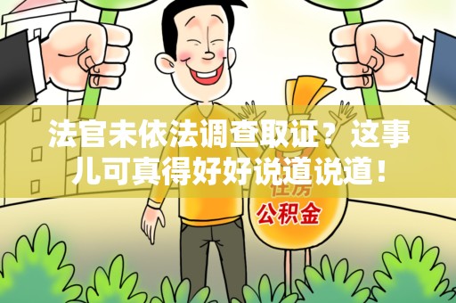 晋江法官未依法调查取证？这事儿可真得好好说道说道！
