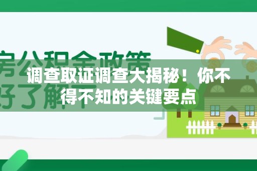 晋江调查取证调查大揭秘！你不得不知的关键要点