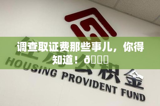 晋江调查取证费那些事儿，你得知道！😎