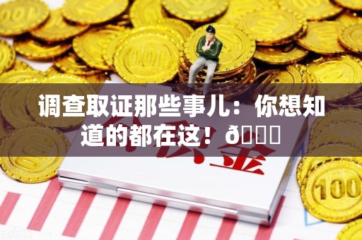 晋江调查取证那些事儿：你想知道的都在这！😎