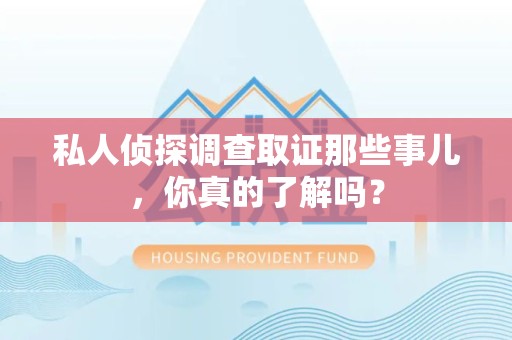 晋江私人侦探调查取证那些事儿，你真的了解吗？