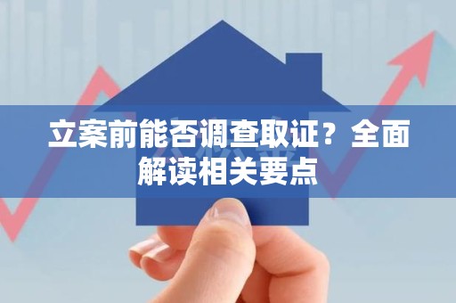 晋江立案前能否调查取证？全面解读相关要点