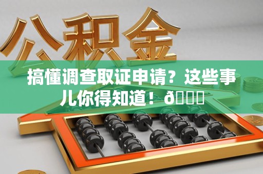 晋江搞懂调查取证申请？这些事儿你得知道！😎