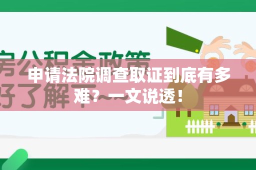 晋江申请法院调查取证到底有多难？一文说透！