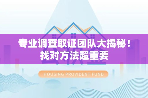 晋江专业调查取证团队大揭秘！找对方法超重要