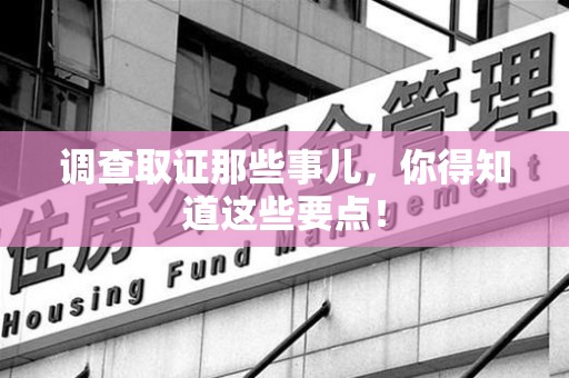晋江调查取证那些事儿，你得知道这些要点！