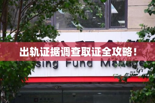 晋江出轨证据调查取证全攻略！
