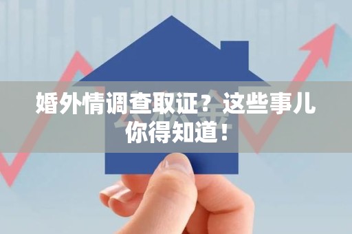晋江婚外情调查取证？这些事儿你得知道！