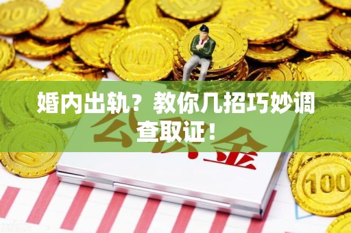 晋江婚内出轨？教你几招巧妙调查取证！
