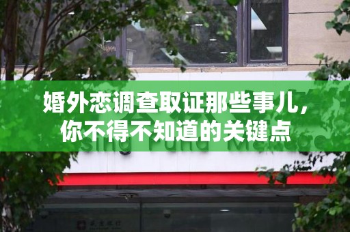 晋江婚外恋调查取证那些事儿，你不得不知道的关键点