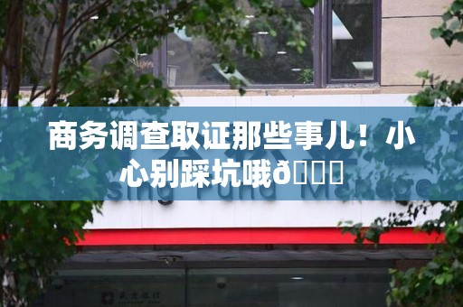 晋江商务调查取证那些事儿！小心别踩坑哦😉
