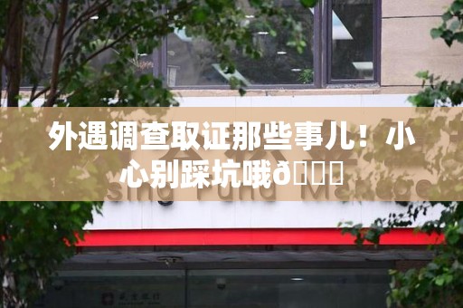 晋江外遇调查取证那些事儿！小心别踩坑哦😉