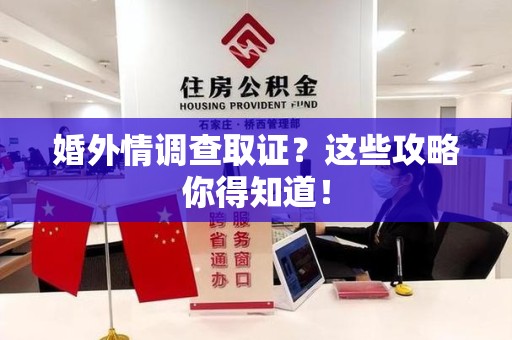 晋江婚外情调查取证？这些攻略你得知道！
