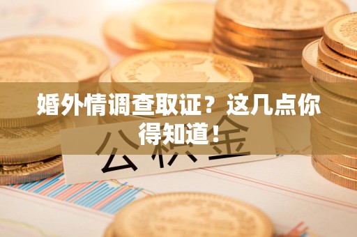 晋江婚外情调查取证？这几点你得知道！