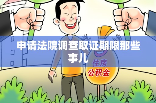 晋江申请法院调查取证期限那些事儿