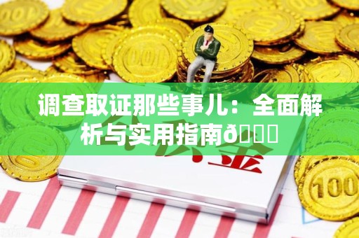 晋江调查取证那些事儿：全面解析与实用指南😎