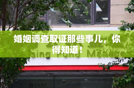 晋江婚姻调查取证那些事儿，你得知道！