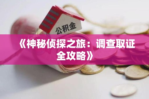 晋江《神秘侦探之旅：调查取证全攻略》