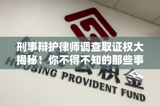 晋江刑事辩护律师调查取证权大揭秘！你不得不知的那些事儿