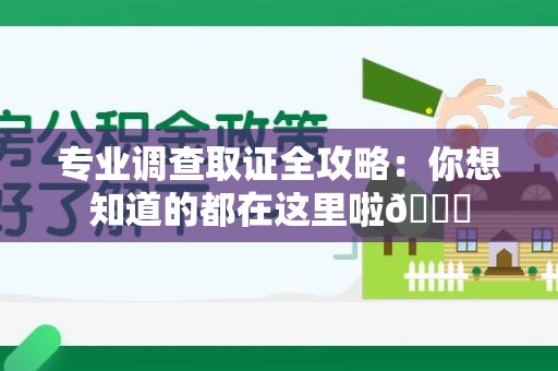 晋江专业调查取证全攻略：你想知道的都在这里啦😉