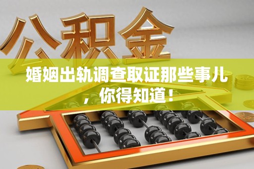 晋江婚姻出轨调查取证那些事儿，你得知道！