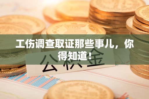 晋江工伤调查取证那些事儿，你得知道！