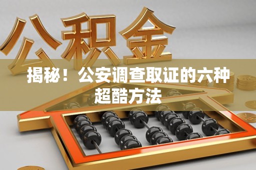晋江揭秘！公安调查取证的六种超酷方法
